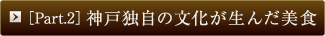 ［Part.2］神戸独自の文化が生んだ美食