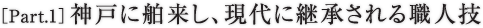 ［Part.1］神戸に舶来し、現代に継承される職人技