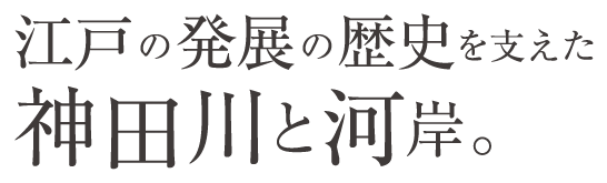 江戸の発展の歴史を支えた神田川と河岸。
