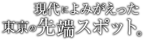 現代によみがえった東京の先端スポット。