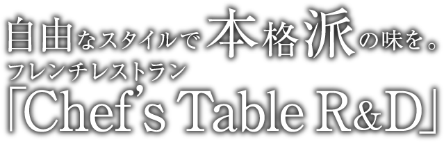 自由なスタイルで本格派の味を。フレンチレストラン「Chef's Table R&D」