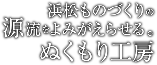 浜松ものづくりの源流をよみがえらせる。ぬくもり工房