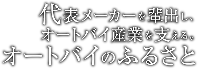 代表メーカーを輩出し、オートバイ産業を支える。オートバイのふるさと