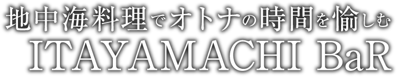地中海料理でオトナの時間を愉しむITAYAMACHI BaR