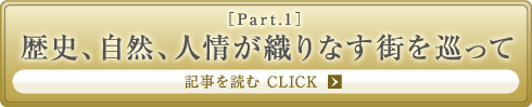 ［Part.1］歴史、自然、人情が織りなす街を巡って