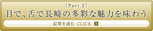 ［Part.2］目で、舌で長崎の多彩な魅力を味わう