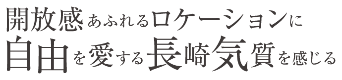 開放感あふれるロケーションに自由を愛する長崎気質を感じる