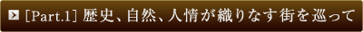 ［Part.1］歴史、自然、人情が織りなす街を巡って