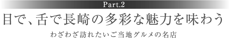 ［Part.2］目で、舌で長崎の多彩な魅力を味わう