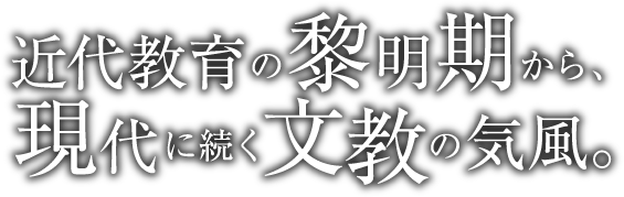 近代教育の黎明期から、現代に続く文教の気風。