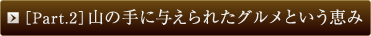 ［Part.2］山の手に与えられたグルメという恵み