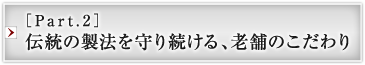 ［Part.2］伝統の製法を守り続ける、老舗のこだわり