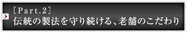 ［Part.2］伝統の製法を守り続ける、老舗のこだわり