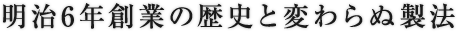 明治6年創業の歴史と変わらぬ製法