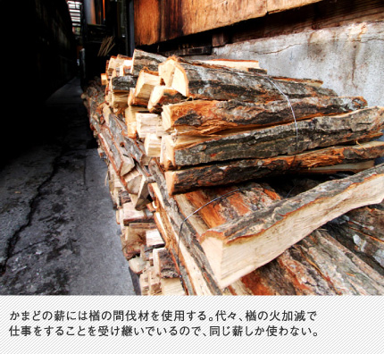 かまどの薪には楢の間伐材を使用する。代々、楢の火加減で仕事をすることを受け継いでいるので、同じ薪しか使わない。