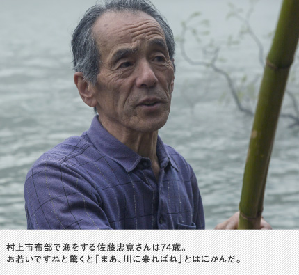 村上市布部で漁をする佐藤忠寛さんは74歳。お若いですねと驚くと「まあ、川に来ればね」とはにかんだ。