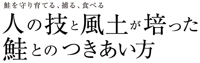 鮭を守り育てる、捕る、食べる 人の技と風土が培った鮭とのつきあい方