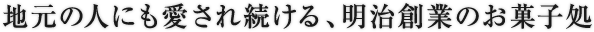 地元の人に愛され続ける、明治創業のお菓子処