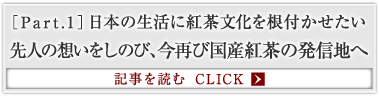 ［Part.1］日本の生活に紅茶文化を根付かせたい 先人の想いをしのび、今再び国産紅茶の発信地へ