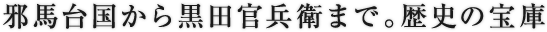 邪馬台国から黒田官兵衛まで。歴史の宝庫
