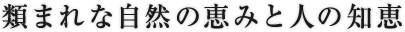 類まれな自然の恵みと人の知恵