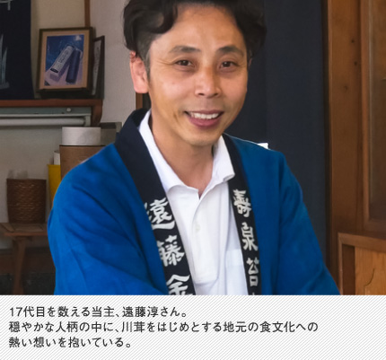 17代目を数える当主、遠藤淳さん。穏やかな人柄の中に、川茸をはじめとする地元の食文化への熱い想いを抱いている。