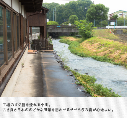 工場のすぐ脇を流れる小川。古き良き日本ののどかな風景を思わせるせせらぎの音が心地よい。