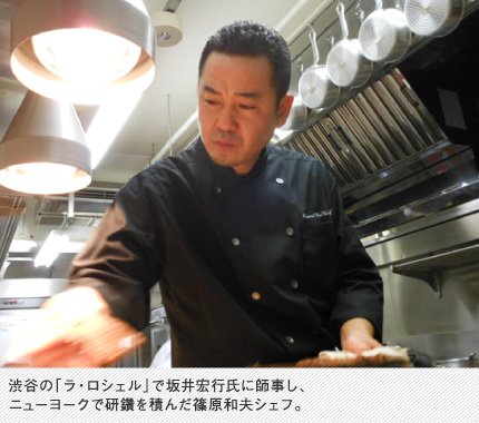 B渋谷の「ラ・ロシェル」で坂井宏行氏に師事し、ニューヨークで研鑽を積んだ篠原和夫シェフ。
