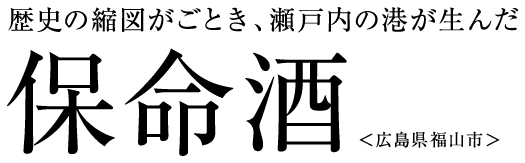 歴史の縮図がごとき、瀬戸内の港が生んだ 保命酒 ＜広島県福山市＞