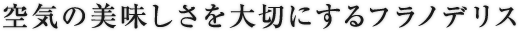 空気の美味しさを大切にするフラノデリス