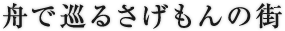 舟で巡るさげもんの街