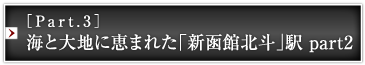 ［Part.3］海と大地に恵まれた「新函館北斗」駅 part2