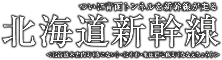 ついに青函トンネルを新幹線が走る　北海道新幹線　＜北海道木古内町（きこない）・北斗市・亀田郡七飯町（ななえちょう）＞