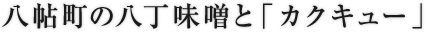 八帖町の八丁味噌と「カクキュー」