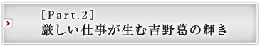 ［Part.2］厳しい仕事が生む吉野葛の輝き