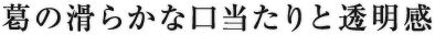 葛の滑らかな口当たりと透明感