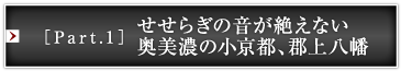 ［Part.1］せせらぎの音が絶えない奥美濃の小京都、郡上八幡