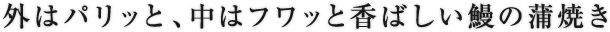 外はパリッと、中はフワッと香ばしい鰻の蒲焼き