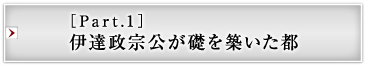 ［Part.1］伊達政宗公が礎を築いた都