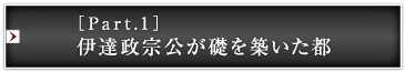 ［Part.1］伊達政宗公が礎を築いた都