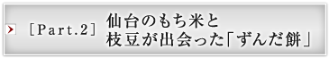 ［Part.2］仙台のもち米と枝豆が出会った「ずんだ餅」