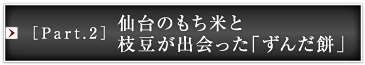 ［Part.2］仙台のもち米と枝豆が出会った「ずんだ餅」