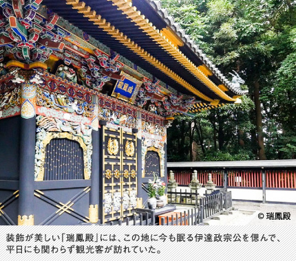 装飾が美しい「瑞鳳殿」には、この地に今も眠る伊達政宗公を偲んで、平日にも関わらず観光客が訪れていた。