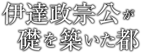 伊達政宗公が礎を築いた都
