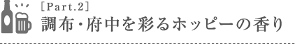 ［Part.2］調布・府中を彩るホッピーの香り