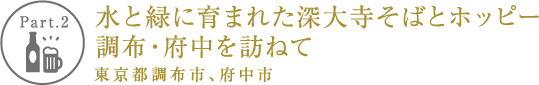 【Part.2】水と緑に育まれた深大寺そばとホッピー 調布・府中を訪ねて 東京都調布市、府中市