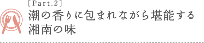 ［Part.2］潮の香りに包まれながら堪能する湘南の味