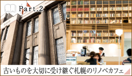 ［Part.2］古いものを大切に受け継ぐ札幌のリノベカフェ