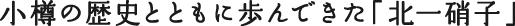 小樽の歴史とともに歩んできた「北一硝子」