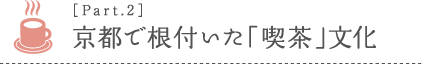 ［Part.2］京都で根付いた「喫茶」文化